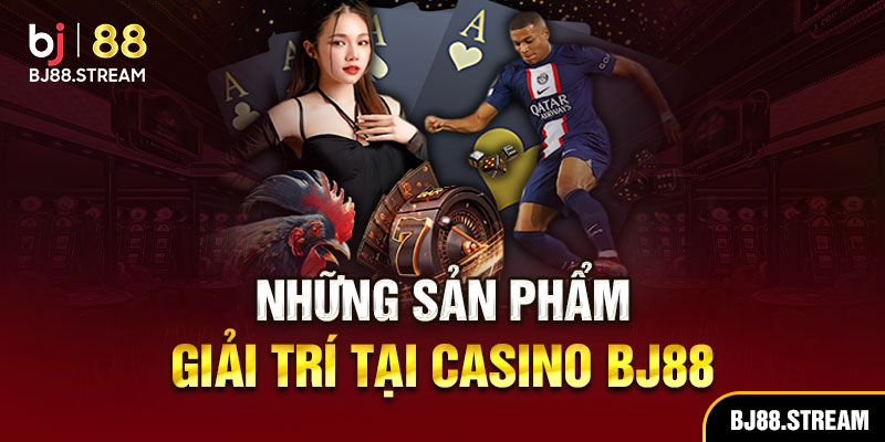 Những sản phẩm giải trí tại casino BJ88