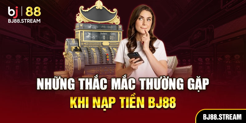 Những thắc mắc thường gặp khi nạp tiền BJ88