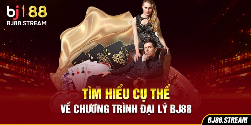 Tìm hiểu cụ thể về chương trình đại lý BJ88