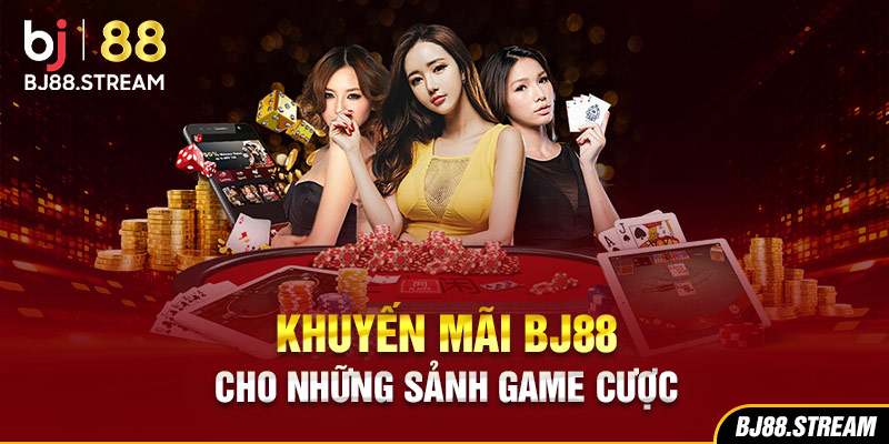 Khuyến mãi BJ88 cho những sảnh game cược